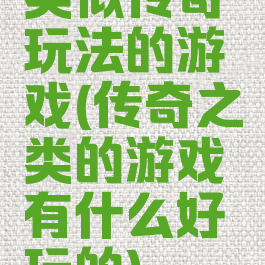 类似传奇玩法的游戏(传奇之类的游戏有什么好玩的)