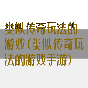 类似传奇玩法的游戏(类似传奇玩法的游戏手游)