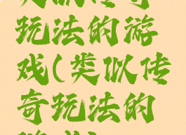 类似传奇玩法的游戏(类似传奇玩法的游戏)