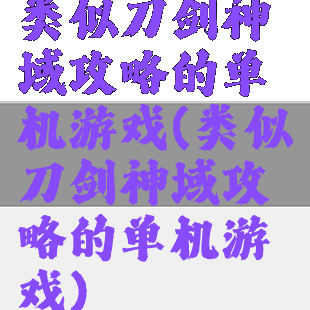 类似刀剑神域攻略的单机游戏(类似刀剑神域攻略的单机游戏)