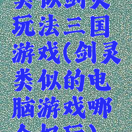 类似剑灵玩法三国游戏(剑灵类似的电脑游戏哪个好玩)