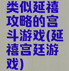 类似延禧攻略的宫斗游戏(延禧宫廷游戏)