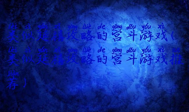 类似延禧攻略的宫斗游戏(类似延禧攻略的宫斗游戏推荐)