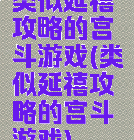 类似延禧攻略的宫斗游戏(类似延禧攻略的宫斗游戏)