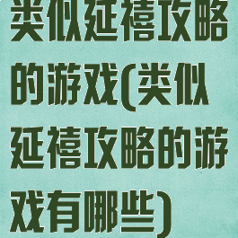 类似延禧攻略的游戏(类似延禧攻略的游戏有哪些)