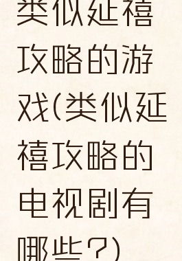 类似延禧攻略的游戏(类似延禧攻略的电视剧有哪些?)