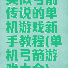 类似弓箭传说的单机游戏新手教程(单机弓箭游戏大全)