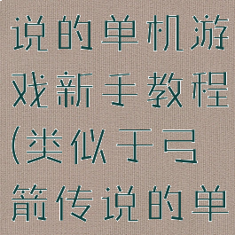 类似弓箭传说的单机游戏新手教程(类似于弓箭传说的单机游戏)