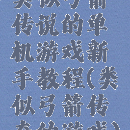 类似弓箭传说的单机游戏新手教程(类似弓箭传奇的游戏)