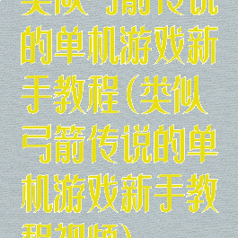类似弓箭传说的单机游戏新手教程(类似弓箭传说的单机游戏新手教程视频)
