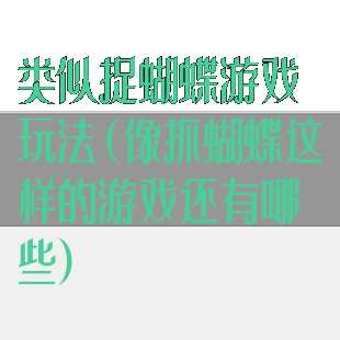 类似捉蝴蝶游戏玩法(像抓蝴蝶这样的游戏还有哪些)