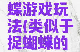 类似捉蝴蝶游戏玩法(类似于捉蝴蝶的小游戏)