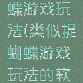 类似捉蝴蝶游戏玩法(类似捉蝴蝶游戏玩法的软件)