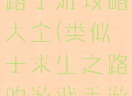 类似求生之路手游攻略大全(类似于求生之路的游戏手游)