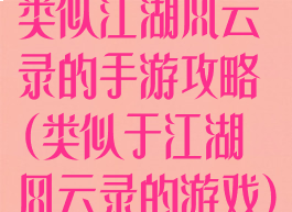 类似江湖风云录的手游攻略(类似于江湖风云录的游戏)
