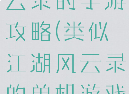 类似江湖风云录的手游攻略(类似江湖风云录的单机游戏)