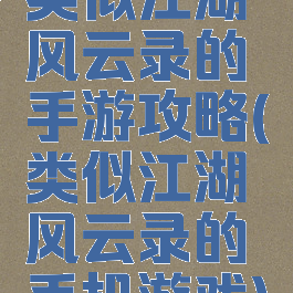 类似江湖风云录的手游攻略(类似江湖风云录的手机游戏)