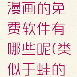 类似漫蛙漫画的免费软件有哪些呢(类似于蛙的书)