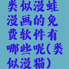 类似漫蛙漫画的免费软件有哪些呢(类似漫猫)