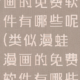 类似漫蛙漫画的免费软件有哪些呢(类似漫蛙漫画的免费软件有哪些呢图片)