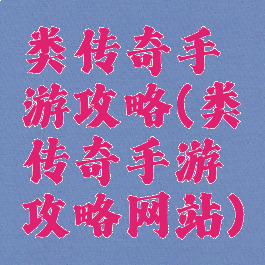 类传奇手游攻略(类传奇手游攻略网站)