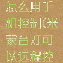 米家台灯怎么用手机控制(米家台灯可以远程控制吗)