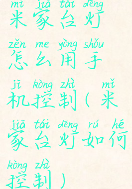 米家台灯怎么用手机控制(米家台灯如何控制)