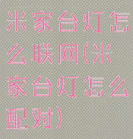 米家台灯怎么联网(米家台灯怎么配对)