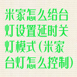 米家怎么给台灯设置延时关灯模式(米家台灯怎么控制)