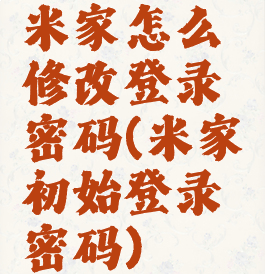 米家怎么修改登录密码(米家初始登录密码)