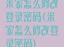 米家怎么修改登录密码(米家怎么修改登录密码)