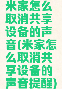 米家怎么取消共享设备的声音(米家怎么取消共享设备的声音提醒)