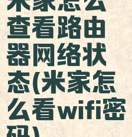 米家怎么查看路由器网络状态(米家怎么看wifi密码)