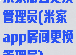米家怎么更换管理员(米家app房间更换管理员)