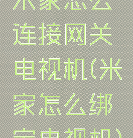 米家怎么连接网关电视机(米家怎么绑定电视机)