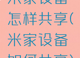 米家设备怎样共享(米家设备如何共享)