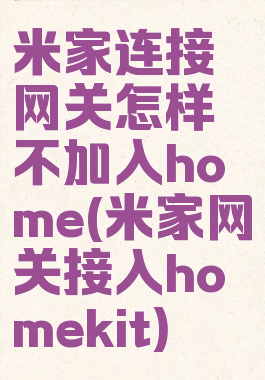米家连接网关怎样不加入home(米家网关接入homekit)