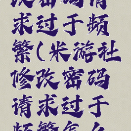 米游社修改密码请求过于频繁(米游社修改密码请求过于频繁怎么解决)