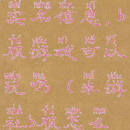 米游社修改实名信息,b服游戏可以玩吗(米游社b服怎么换绑)