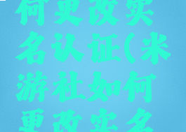 米游社如何更改实名认证(米游社如何更改实名认证)