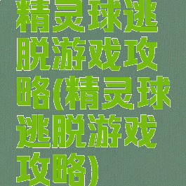 精灵球逃脱游戏攻略(精灵球逃脱游戏攻略)
