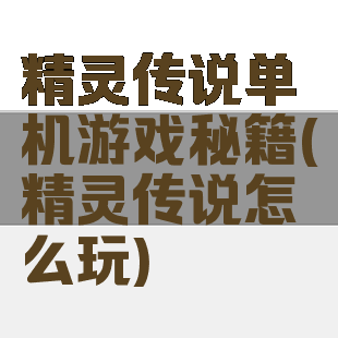 精灵传说单机游戏秘籍(精灵传说怎么玩)