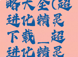 精灵超进化手游攻略大全(超进化精灵下载_超进化精灵手机版_攻略)