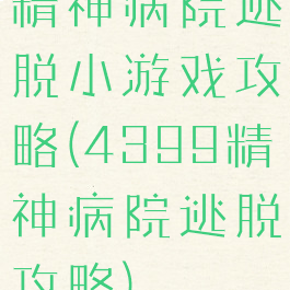精神病院逃脱小游戏攻略(4399精神病院逃脱攻略)