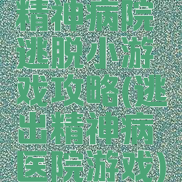 精神病院逃脱小游戏攻略(逃出精神病医院游戏)