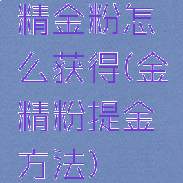 精金粉怎么获得(金精粉提金方法)