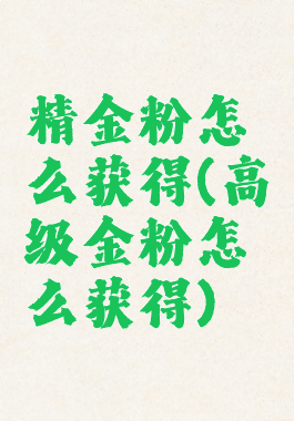 精金粉怎么获得(高级金粉怎么获得)