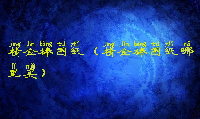 精金棒图纸(精金棒图纸哪里买)