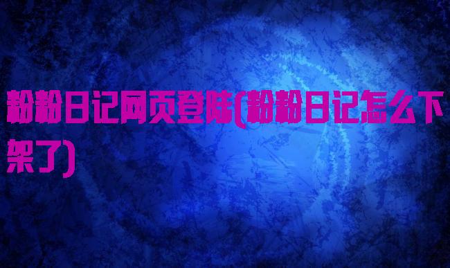 粉粉日记网页登陆(粉粉日记怎么下架了)