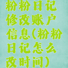粉粉日记修改账户信息(粉粉日记怎么改时间)